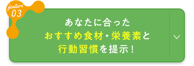 あなたに合ったおすすめ食材・栄養素と行動習慣を提示！