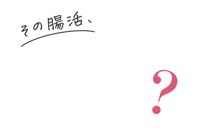 その腸活､本当に効果出てますか？