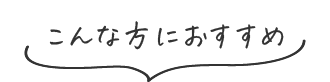 こんな方におすすめ