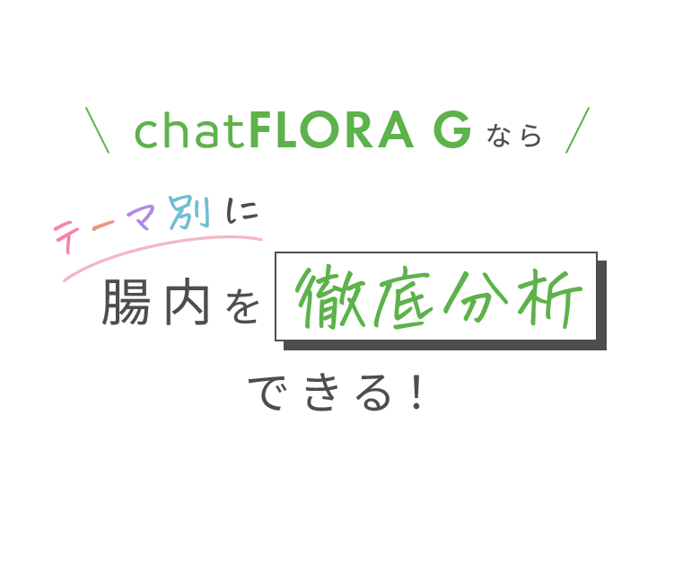 chatFLORA G なら テーマ別に腸内を徹底分析できる！