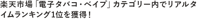 楽天市場「電子タバコ・べイプ」カテゴリー内でリアルタイムランキング1位を獲得！
