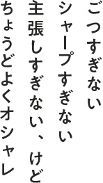 ごつすぎない シャープすぎない 主張しすぎない、けどちょうどよくオシャレ