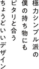 極力シンプル派の僕の持ち物にもピタリと合うちょうどいいデザイン