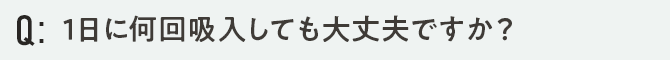 1日に何回吸入しても大丈夫ですか？