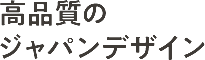 高品質のジャパンデザイン