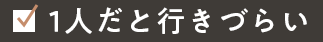 1人だと行きづらい