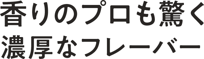 香りのプロも驚く濃厚なフレーバー