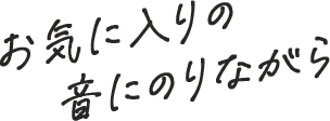 お気に入りの音にのりながら