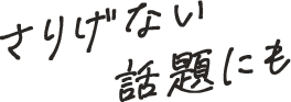 さりげない話題にも