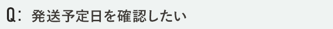 発送予定日を確認したい