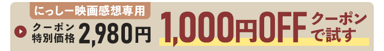 にっしー映画感想専用クーポン特別価格2,980円！1,000円OFFクーポンで試す