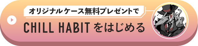 オリジナルケース無料プレゼントでCHILL HABITをはじめる