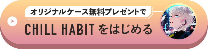 オリジナルケース無料プレゼントでCHILL HABITをはじめる