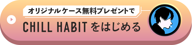 オリジナルケース無料プレゼントでCHILL HABITをはじめる
