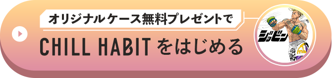 オリジナルケース無料プレゼントでCHILL HABITをはじめる