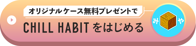 オリジナルケース無料プレゼントでCHILL HABITをはじめる