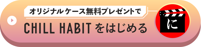 オリジナルケース無料プレゼントでCHILL HABITをはじめる