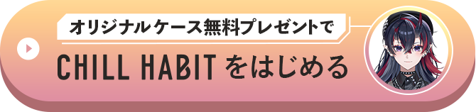 オリジナルケース無料プレゼントでCHILL HABITをはじめる
