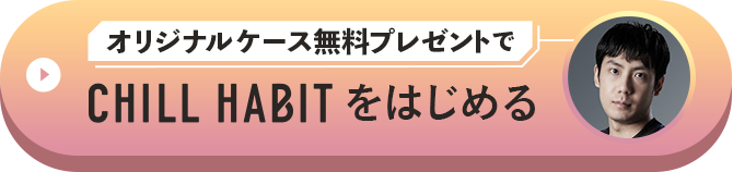 オリジナルケース無料プレゼントでCHILL HABITをはじめる
