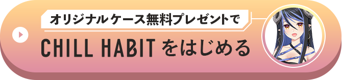 オリジナルケース無料プレゼントでCHILL HABITをはじめる