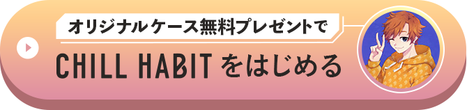 オリジナルケース無料プレゼントでCHILL HABITをはじめる