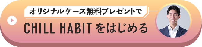 オリジナルケース無料プレゼントでCHILL HABITをはじめる