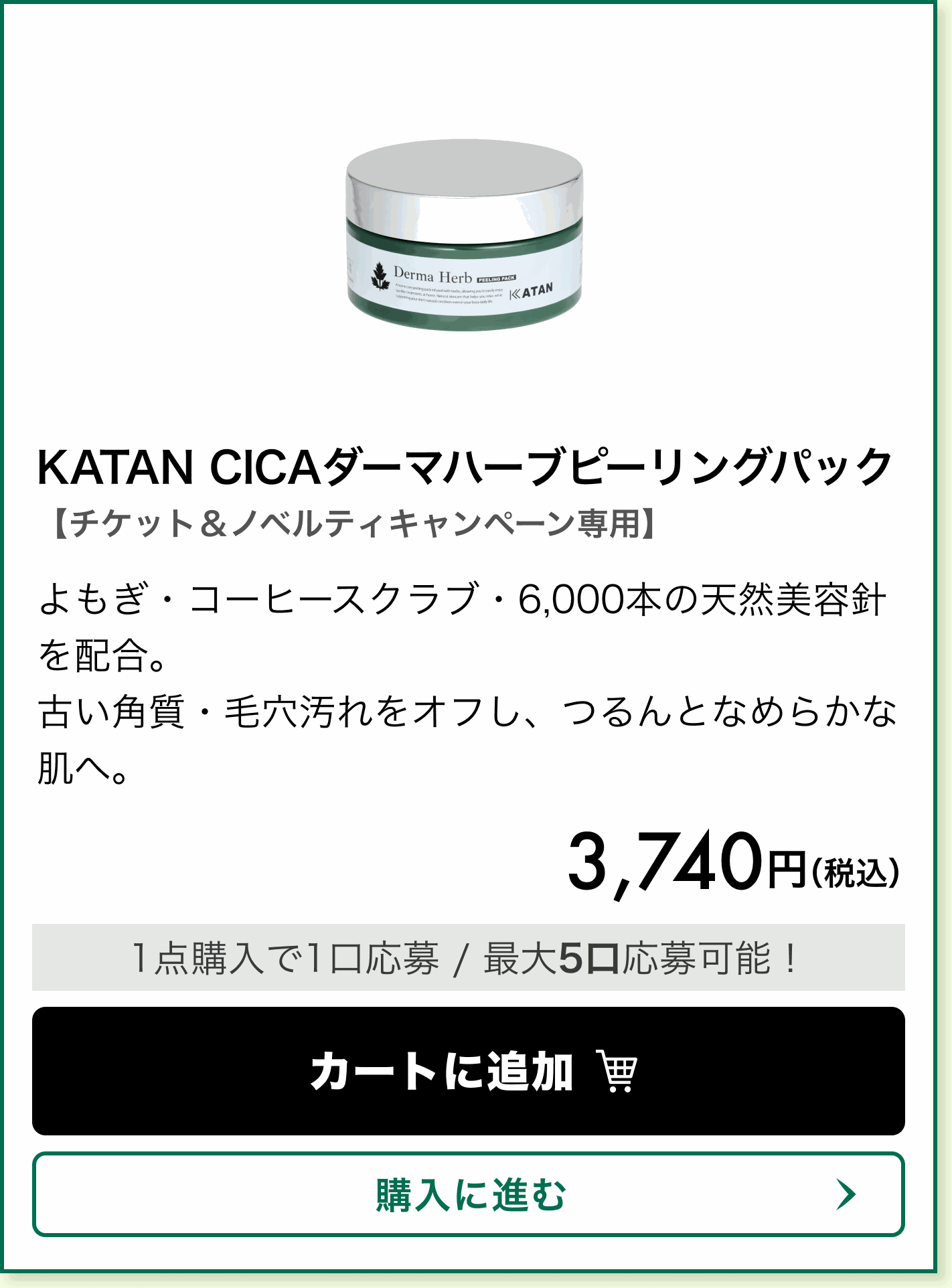 【チケット&ノベルティキャンペーン専用】KATAN CICAダーマハーブピーリングパック。よもぎ・コーヒースクラブ・6,000本の天然美容針を配合。古い角質・毛穴汚れをオフし、つるんとなめらかな肌へ。 価格 3,740円(税込)。1点購入で1口応募、最大5口応募可能!