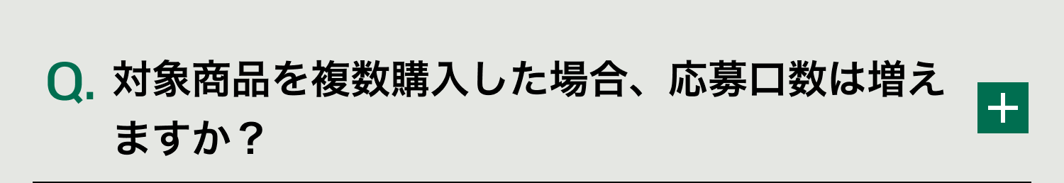 Q. 対象商品を複数購入した場合、応募口数は増えますか？