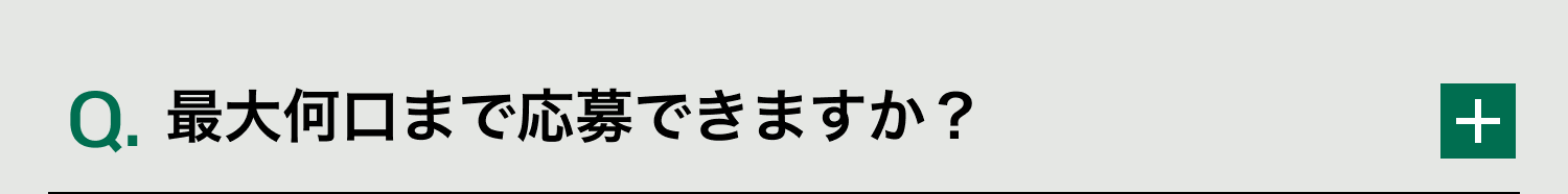 Q. 最大何口まで応募できますか？