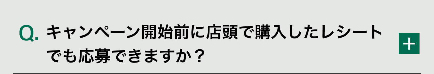 Q. キャンペーン開始前に店頭で購入したレシートでも応募できますか？