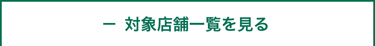 － 対象店舗一覧を見る