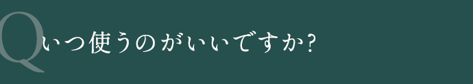 いつ使うのがいいですか?