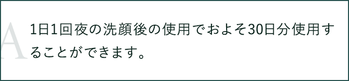 1日1回夜の洗顔後の使用でおよそ30日分使用することができます。