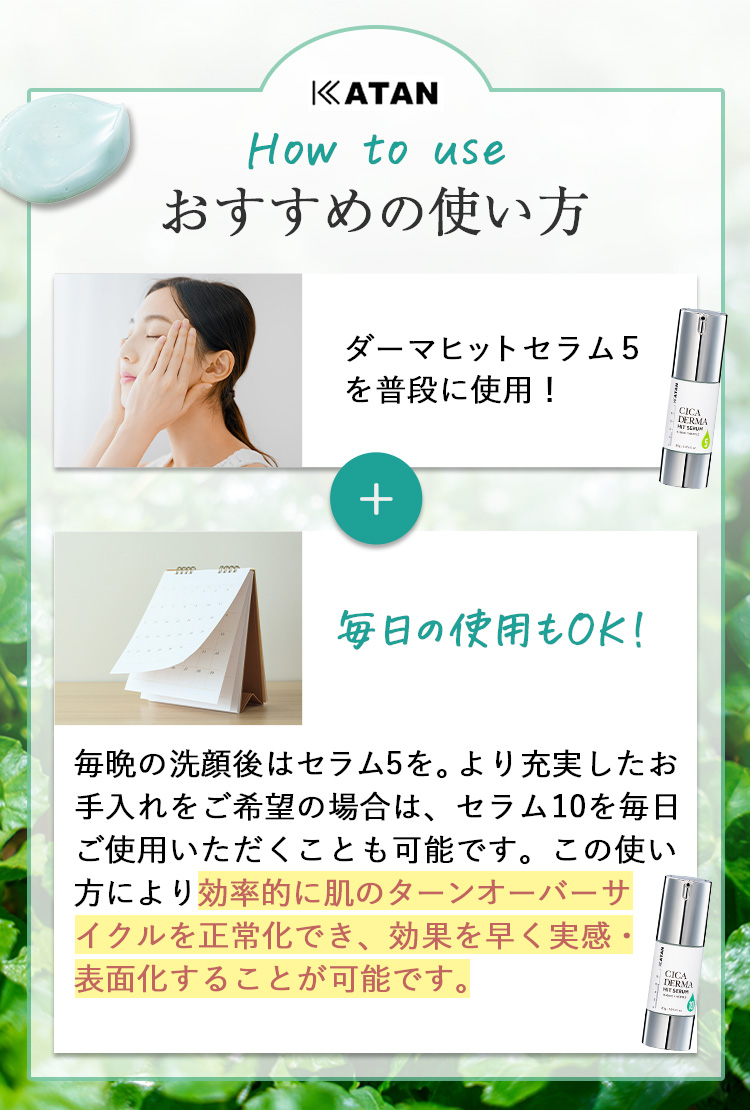 おすすめの使い方
                ・ダーマーヒットセラム5を普段に使用
                +
                ・週1,2回ほど10を使うのがオススメ！
                毎晩の洗顔はセラム5、週1,2回セラム10を使用することを推奨しております。
                この使い方により効率的に肌のターンオーバーサイクルを正常化でき、効果を早く実感・表面化することが可能です。