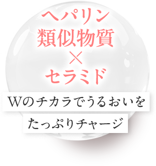 【ヘパリン類似物質×セラミド】Wのチカラでうるおいをたっぷりチャージ