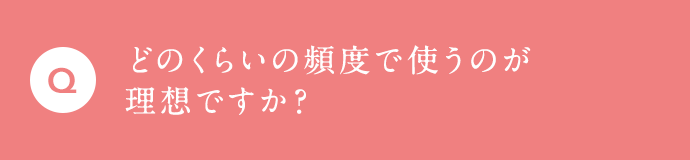 どのくらいの頻度で使うのが理想ですか？