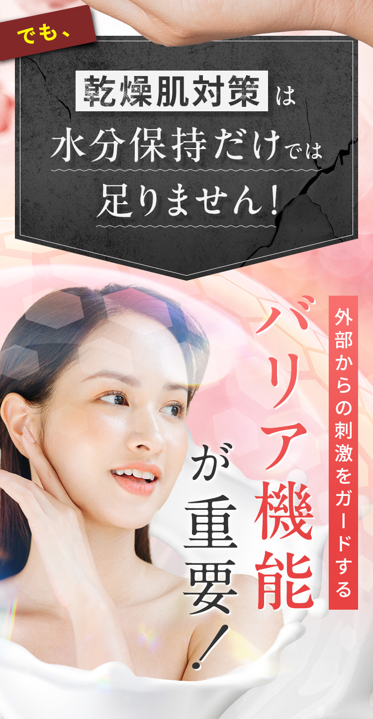 でも、乾燥肌対策は水分保持だけじゃ足りません！外部からの刺激をガードするバリア機能が重要！