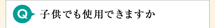 子供でも使用できますか