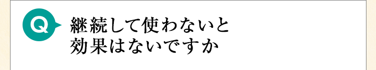 継続して使わないと効果はないですか