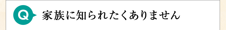 家族に知られたくありません