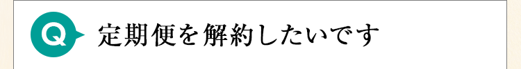 定期便を解約したいです