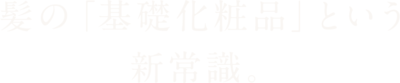 髪の「基礎化粧品」という新常識。