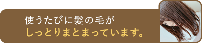 使うたびに髪の毛がしっとりまとまっています。