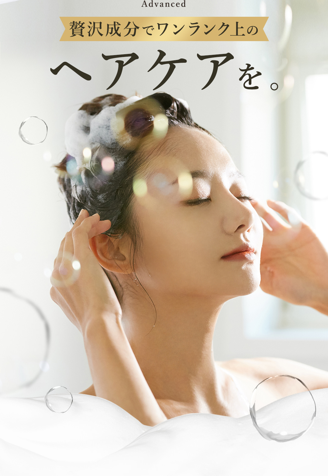 Advanced 贅沢成分でワンランク上のヘアケアを。泡に包まれながら髪を洗う女性のイメージ画像