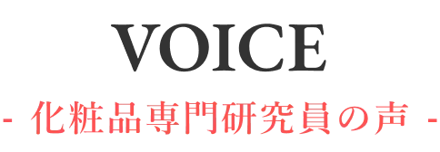 VOICE - 化粧品専門研究員の声 -