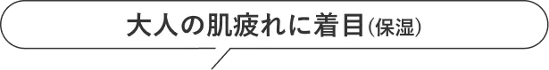 大人世代の肌疲れにアプローチ(保湿)