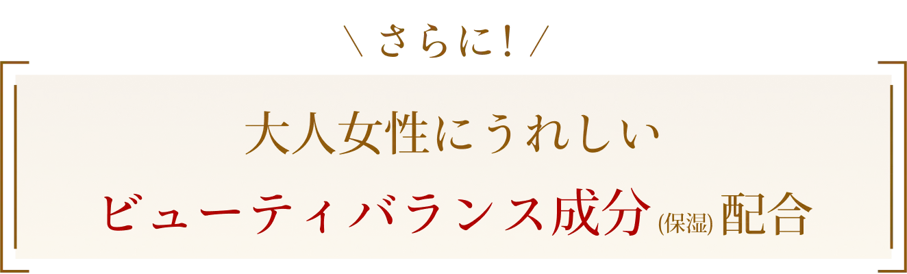 さらに！大人女性にうれしいビューティバランス成分(保湿)配合