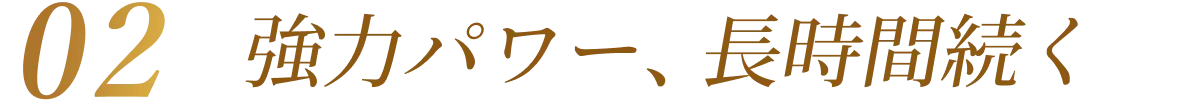 02.強力パワー、長時間続く