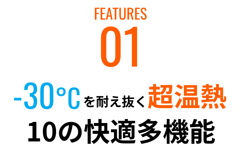 01 -30°Cを耐え抜く超温熱 10の快適多機能