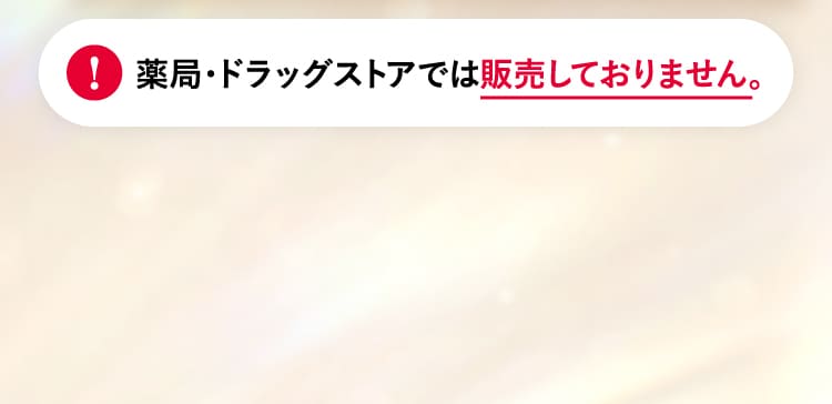 薬局・ドラッグストアでは販売しておりません。